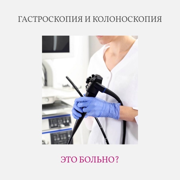 Реально ли сделать гастроскопию и колоноскопию без боли?